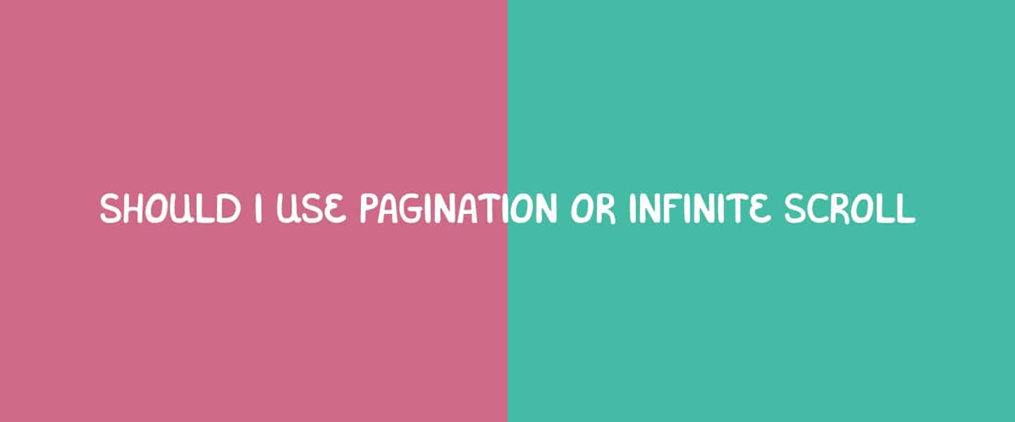 Should I use pagination or infinite scroll?
